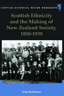 Scottish Ethnicity and the Making of New Zealand Society, 1850-1930 by Tanja Bueltmann