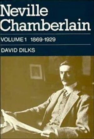 Neville Chamberlain, Volume 1: 1869-1929 by David Dilks