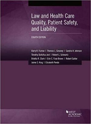 Law and Health Care Quality, Patient Safety, and Liability by Brietta Clark, Sandra Johnson, Timothy Jost, Thomas Greaney, Barry Furrow, Erin Fuse Brown, Robert Schwartz