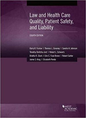 Law and Health Care Quality, Patient Safety, and Liability by Brietta Clark, Sandra Johnson, Timothy Jost, Thomas Greaney, Barry Furrow, Erin Fuse Brown, Robert Schwartz