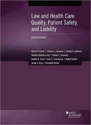 Law and Health Care Quality, Patient Safety, and Liability by Robert Schwartz, Barry Furrow, Sandra Johnson, Thomas Greaney, Erin Fuse Brown, Brietta Clark, Timothy Jost