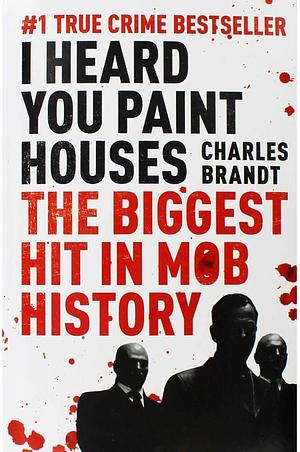 I Heard You Paint Houses: Frank "The Irishman" Sheeran and Closing the Case on Jimmy Hoffa by Charles Brandt