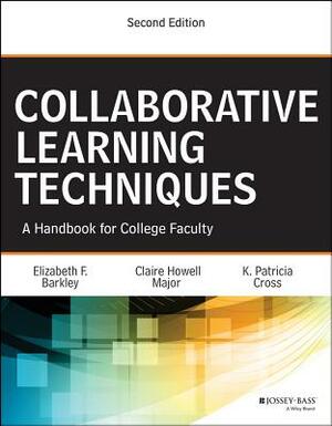 Collaborative Learning Techniques: A Handbook for College Faculty by K. Patricia Cross, Elizabeth F. Barkley, Claire H. Major