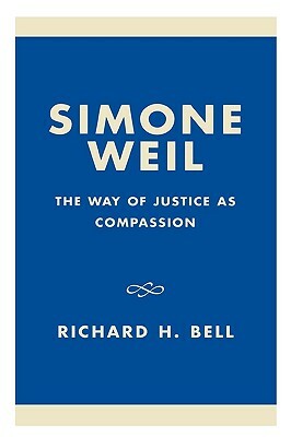 Simone Weil: The Way of Justice as Compassion by Richard H. Bell