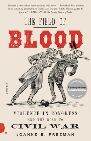 The Field of Blood: Violence in Congress and the Road to Civil War by Joanne B. Freeman