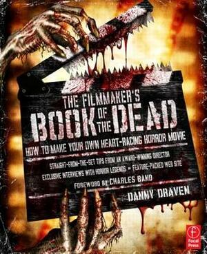 The Filmmaker's Book of the Dead: How to Make Your Own Heart-Racing Horror Movie by Danny Draven