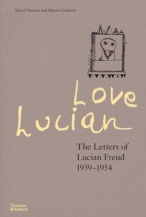 Love Lucian: The Letters of Lucian Freud, 1939-1954 by David Dawson, Martin Gayford