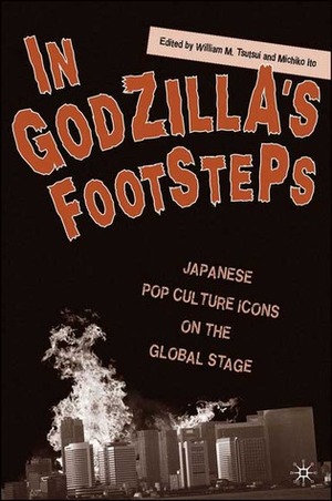 In Godzilla's Footsteps: Japanese Pop Culture Icons on the Global Stage by Sayuri Guthrie-Shimizu, Kevin J. Wetmore Jr., Joyce Boss, Yulia Mikhailova, Susan J. Napier, Eric Rath, Yoshikuni Igarashi, Christine Yano, Joanne Bernardi, Hirofumi Katsuno, Theodore C. Bestor, Aaron Gerow, Barak Kushner, Michiko Ito, William M. Tsutsui