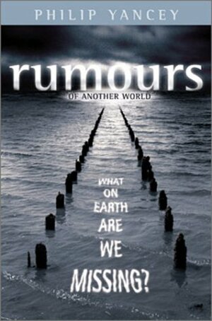 Rumours Of Another World: What On Earth Are We Missing? by Philip Yancey