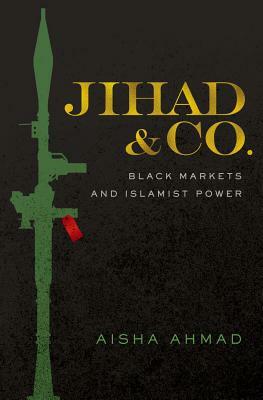 Jihad & Co.: Black Markets and Islamist Power by Aisha Ahmad