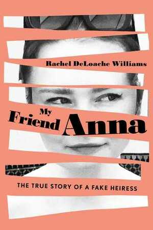 My Friend Anna: The true story of a fake heiress by Rachel DeLoache Williams