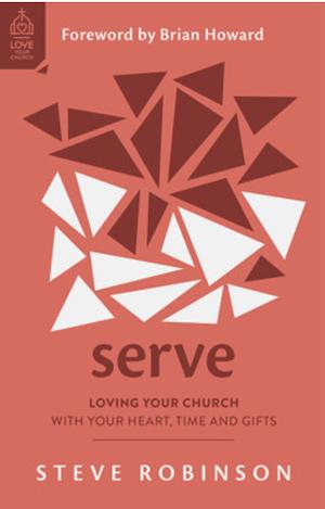 Serve: Loving Your Church with Your Heart, Time and Gifts by Steve Robinson