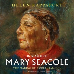 In Search of Mary Seacole: The Making of a Cultural Icon by Helen Rappaport