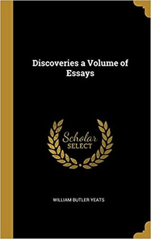 Discoveries A Volume of Essays by W.B. Yeats
