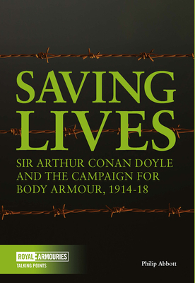 Saving Lives: Arthur Conan Doyle and the Campaign for Body Armour, 1914-18 by Philip Abbott