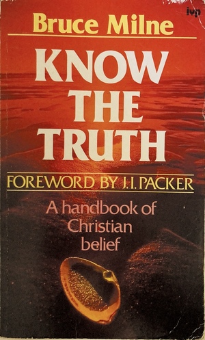 Know the Truth: A Handbook of Christian Belief by Bruce Milne, J.I. Packer