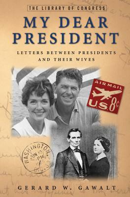 My Dear President: Letters Between Presidents and Their Wives by Gerard W. Gawalt