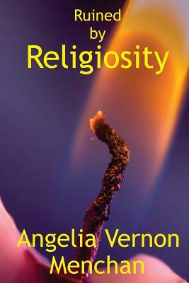 Ruined by Religiosity by Angelia Vernon Menchan