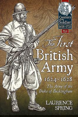 The First British Army, 1624-1628: The Army of the Duke of Buckingham by Laurence Spring