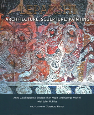 Lepakshi: Architecture, Sculpture, Painting by Anna L. Dallapiccola, Brigitte Khan Majlis, George Michell