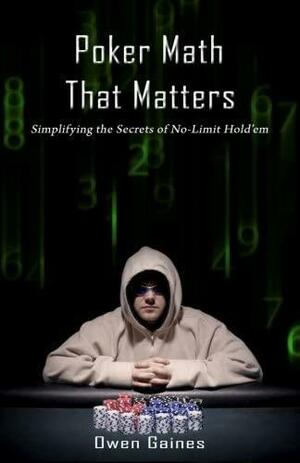 Poker Math That Matters Simplifying The Secrets Of No Limit Hold'em by Owen Gaines