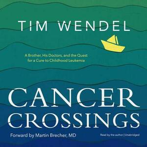 Cancer Crossings: A Brother, His Doctors, and the Quest for a Cure to Childhood Leukemia by Tim Wendel