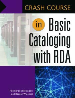 Crash Course in Basic Cataloging with RDA by Raegan Wiechert, Heather Lea Moulaison
