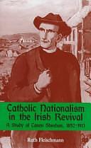 Catholic Nationalism in the Irish Revival: A Study of Canon Sheehan, 1852-1913 by Ruth Fleischmann