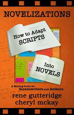 Novelizations - How to Adapt Scripts Into Novels: A Writing Guide for Screenwriters and Authors by Rene Gutteridge, Cheryl McKay
