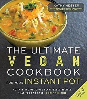 The Ultimate Vegan Cookbook for Your Instant Pot®: 80 Easy and Delicious Plant-Based Recipes That You Can Make in Half the Time by Kathy Hester, Kathy Hester