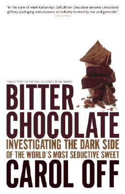 Bitter Chocolate: Investigating the Dark Side of the World's Most Seductive Sweet by Carol Off