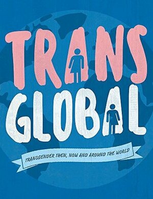 Trans Global: Transgender then, now and around the world by Honor Head