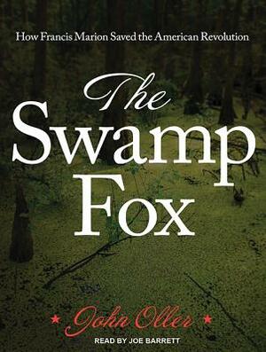 The Swamp Fox: How Francis Marion Saved the American Revolution by John Oller