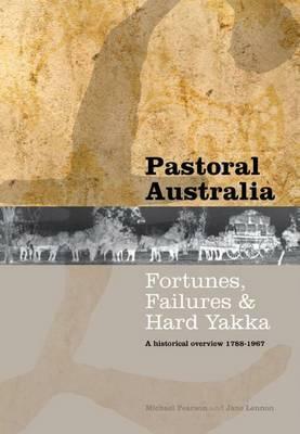 Pastoral Australia: Fortunes, Failures & Hard Yakka: A Historical Overview 1788-1967 by Michael Pearson, Jane Lennon