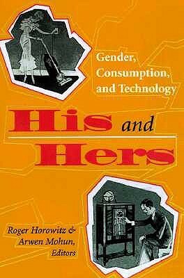 His and Hers: Gender, Consumption, and Technology by Arwen P. Mohun