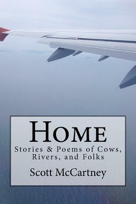 Home: Stories & Poems of Cows, Rivers, and Folk by Scott McCartney, Silvia McCartney