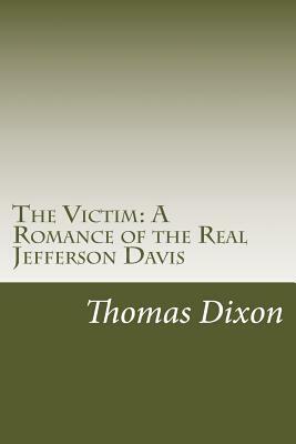 The Victim: A Romance of the Real Jefferson Davis by Thomas Dixon