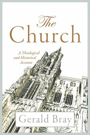 The Church: A Theological and Historical Account by Gerald L. Bray