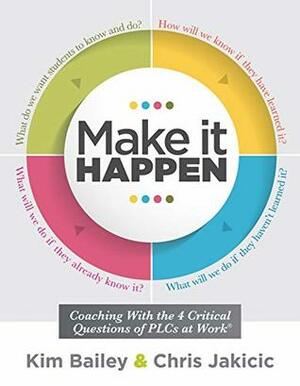 Make It Happen: Coaching With the Four Critical Questions of PLCs at Work® (Professional Learning Community Strategies for Instructional Coaches) by Kim Bailey, Chris Jakicic