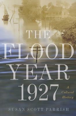 The Flood Year 1927: A Cultural History by Susan Scott Parrish