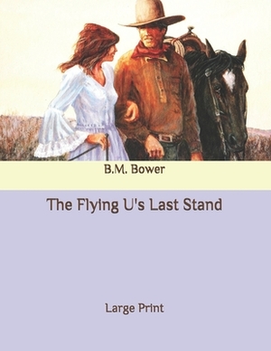 The Flying U's Last Stand: Large Print by B. M. Bower