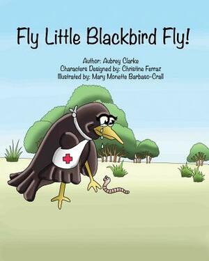 Fly Little Blackbird Fly! by Aubrey G. Clarke