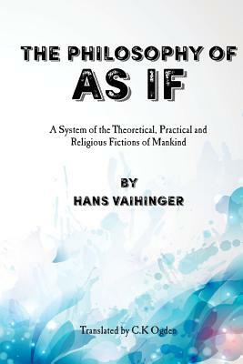 The Philosophy of "As If": A System of the Theoretical, Practical and Religious Fictions of Mankind by David G. Payne, Hans Vaihinger