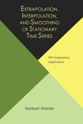 Extrapolation, Interpolation, and Smoothing of Stationary Time Series, with Engineering Applications by Norbert Wiener