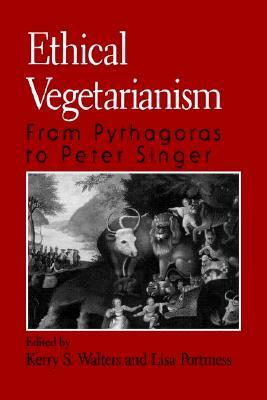 Ethical Vegetarianism: From Pythagoras to Peter Singer by Lisa Portmess, Kerry S. Walters