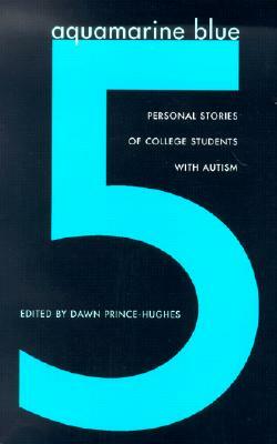 Aquamarine Blue 5: Personal Stories of College Students with Autism by Dawn Prince-Hughes