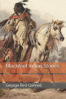 Blackfeet Indian Stories by George Bird Grinnell