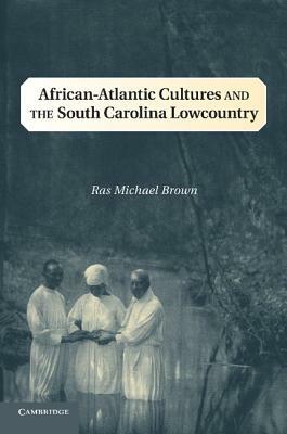 African-Atlantic Cultures and the South Carolina Lowcountry by Ras Michael Brown