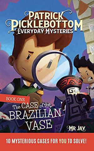 Patrick Picklebottom Everyday Mysteries: Book One: The Case of the Brazilian Vase by Mr. Jay