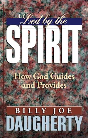 Led by the Spirit: How God Guides and Provides by Billy Joe Daugherty